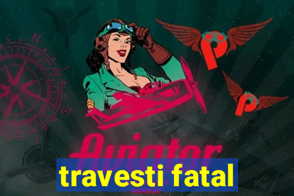 travesti fatal